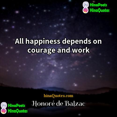 Honoré de Balzac Quotes | All happiness depends on courage and work.
